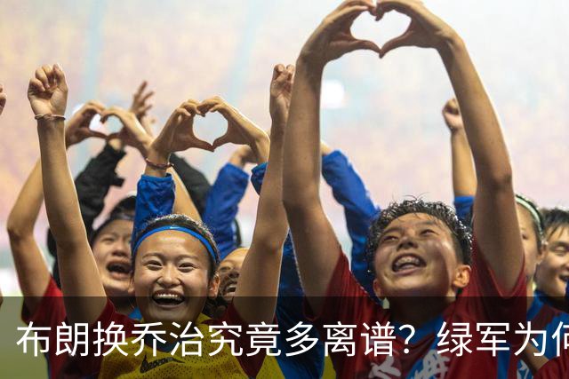 布朗换乔治究竟多离谱？绿军为何决意自毁前程