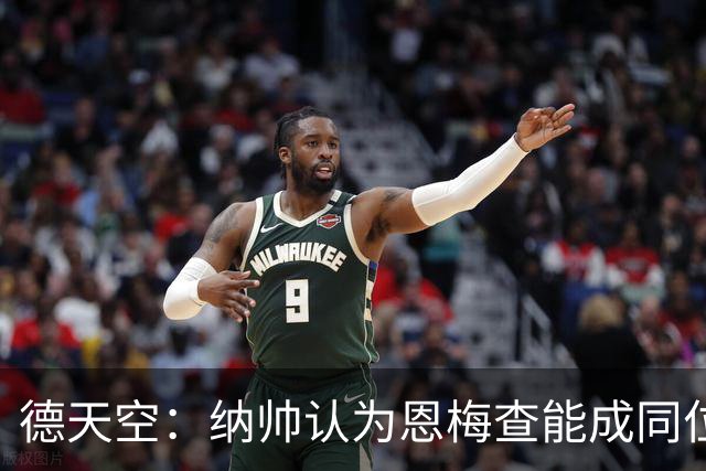 德天空：纳帅认为恩梅查能成同位置世界最佳 曼城曼联皇马均有意