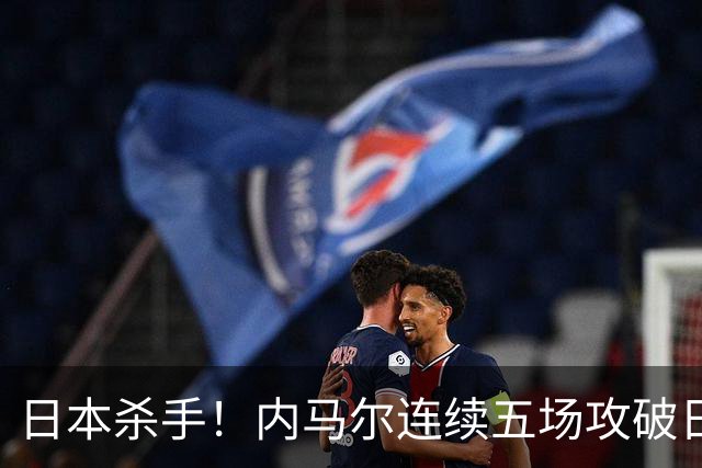 日本杀手！内马尔连续五场攻破日本球门 进9球历史最多