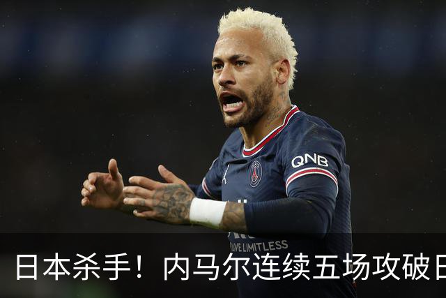 日本杀手！内马尔连续五场攻破日本球门 进9球历史最多