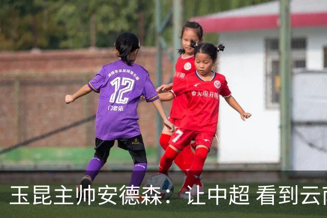玉昆主帅安德森：让中超 看到云南足球的力量