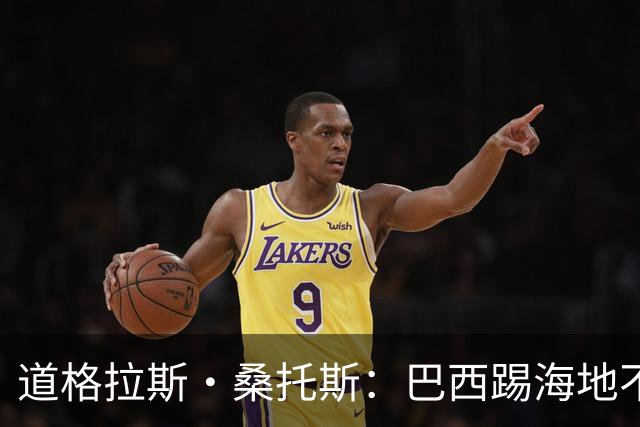 道格拉斯·桑托斯：巴西踢海地不能大意 盼内马尔能恢复最佳状态