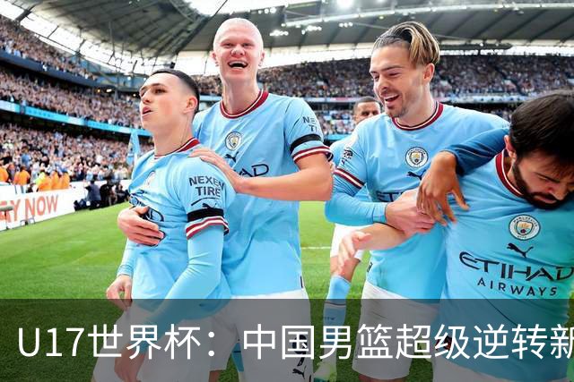 U17世界杯：中国男篮超级逆转新西兰 张淳智24+6三分吕飞燕20分